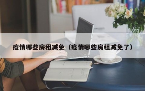 疫情哪些房租减免（疫情哪些房租减免了）